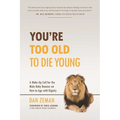You're Too Old to Die Young: A Wake-Up Call for the Male Baby Boomer on How to Age with Dignity - Paperback