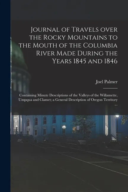 Journal of Travels Over the Rocky Mountains to the Mouth of the Columbia River Made During the Years 1845 and 1846 [microform]: Containing Minute Desc - Paperback