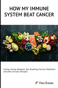 How my Immune System beat cancer: Fasting, Juicing, Ketogenic diet, Breathing, Exercise, Meditation and other non-toxic therapies - Paperback