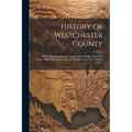 History Of Westchester County: New York, Including Morrisania, Kings Bridge, And West Farms, Which Have Been Annexed To New York City, Volume 1, Part - Paperback