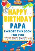 Happy Birthday Papa - I Wrote This Book For You: The Perfect Birthday Gift For Kids to Create Their Very Own Book For Papa - Paperback