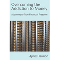 Overcoming the Addiction to Money: A Journey to True Financial Freedom - Paperback