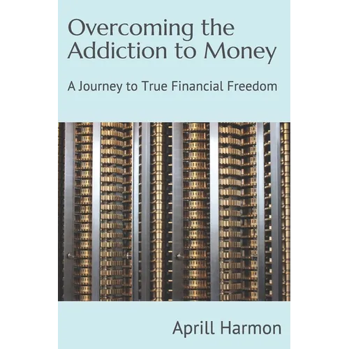 Overcoming the Addiction to Money: A Journey to True Financial Freedom - Paperback
