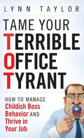 Tame Your Terrible Office Tyrant: How to Manage Childish Boss Behavior and Thrive in Your Job - Hardcover