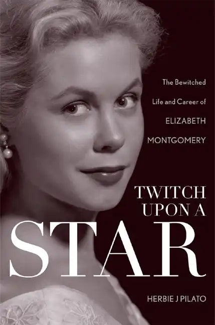 Twitch Upon a Star: The Bewitched Life and Career of Elizabeth Montgomery - Hardcover