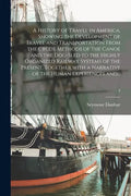 A History of Travel in America, Showing the Development of Travel and Transportation From the Crude Methods of the Canoe and the Dog-sled to the Highl - Paperback