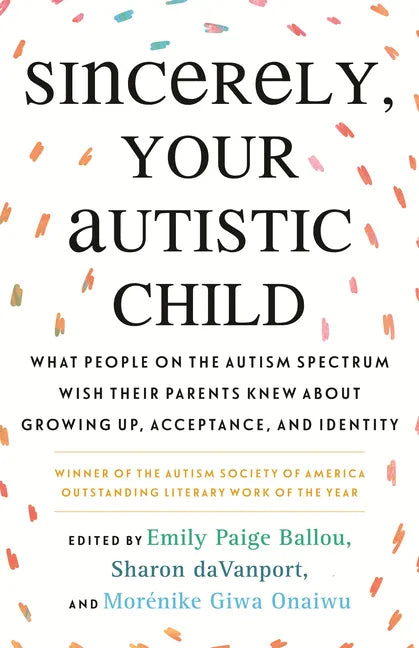 Sincerely, Your Autistic Child: What People on the Autism Spectrum Wish Their Parents Knew about Growing Up, Acceptance, and Identity - Paperback