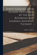 Forty Sermons Upon Several Occasions by the Late Reverend and Learned Anthony Tuckney ... - Paperback
