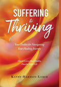 Suffering to Thriving: Your Toolkit for Navigating Your Healing Journey: How to Live a More Healthy, Peaceful, Joyful Life - Hardcover