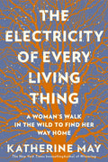 The Electricity of Every Living Thing: A Woman's Walk in the Wild to Find Her Way Home - Paperback