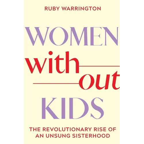 Women Without Kids: The Revolutionary Rise of an Unsung Sisterhood - Paperback