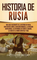 Historia de Rusia: Una guía fascinante de la historia de Rusia, con eventos como la invasión mongola, la invasión napoleónica, las reform - Hardcover