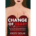 Change of Heart: My Journey of Transplantation, Revelation & Transformation - Hardcover