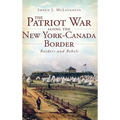 The Patriot War Along the New York-Canada Border: Raiders and Rebels - Hardcover