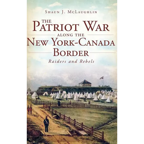 The Patriot War Along the New York-Canada Border: Raiders and Rebels - Hardcover