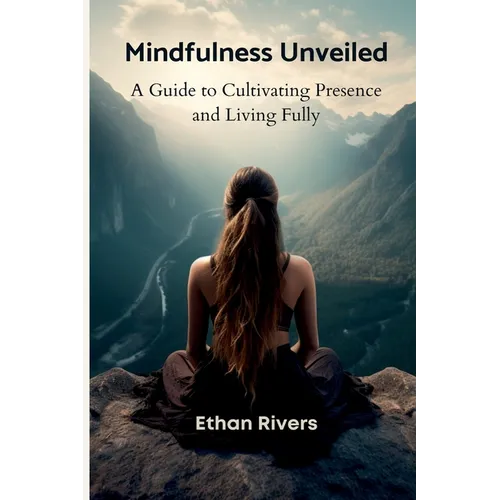 Mindfulness Unveiled: A Guide to Cultivating Presence and Living Fully - Paperback