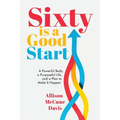 Sixty Is a Good Start: A Powerful Body, a Purposeful Life, and a Plan to Make it Happen - Paperback