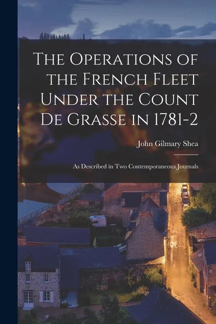 The Operations of the French Fleet Under the Count De Grasse in 1781-2 [microform]: as Described in Two Contemporaneous Journals - Paperback