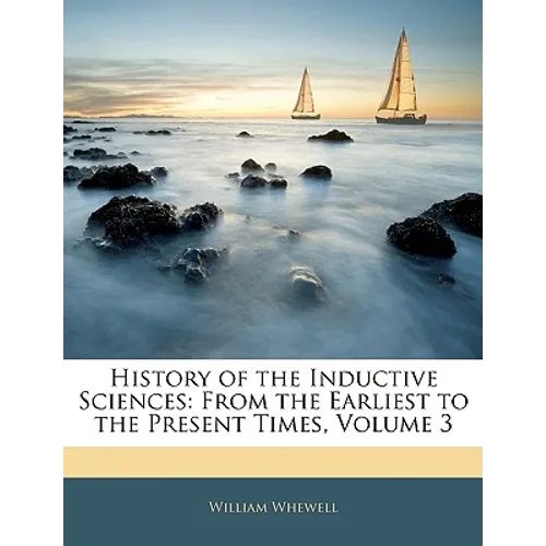History of the Inductive Sciences: From the Earliest to the Present Times, Volume 3 - Paperback