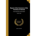 Report of the Governor of the Territory of Hawaii: To the Secretary of the Interior; Volume 1902 - Paperback