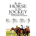 Be the Horse or the Jockey: 110 Tips and Techniques for Followers...and Leaders - Paperback