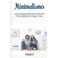 Minimalismo: Las Estrategias Minimalistas Prácticas Para Simplificar Tu Hogar Y Vida - Paperback