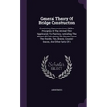 General Theory Of Bridge Construction: Containing Demonstrations Of The Principles Of The Art And Their Application To Practice, Furnishing The Means - Hardcover