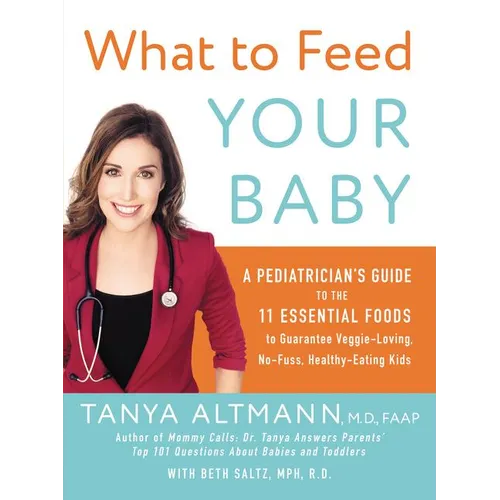 What to Feed Your Baby: A Pediatrician's Guide to the 11 Essential Foods to Guarantee Veggie-Loving, No-Fuss, Healthy-Eating Kids - Paperback