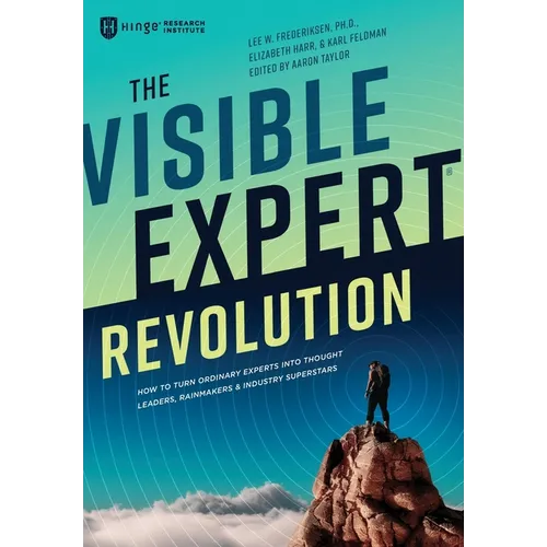 The Visible Expert Revolution: How to Turn Ordinary Experts into Thought Leaders, Rainmakers and Industry Superstars - Hardcover