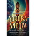 Yoruba and Ifá: Unlocking the Secrets of Orishas, Isese, Divination, Santeria, and More - Hardcover