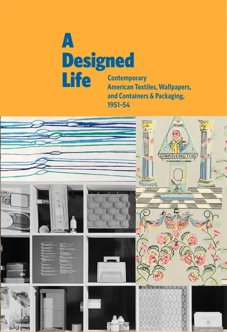 A Designed Life: Contemporary American Textiles, Wallpapers and Containers & Packaging, 1951-54 - Hardcover