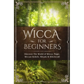 Wicca for Beginners: Discover The World of Wicca, Magic, Wiccan Beliefs, Rituals & Witchcraft - Paperback
