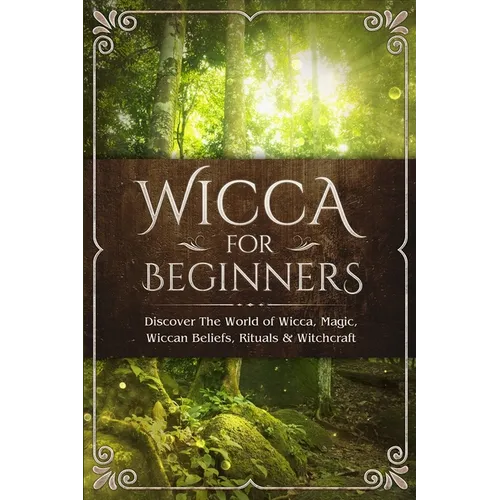 Wicca for Beginners: Discover The World of Wicca, Magic, Wiccan Beliefs, Rituals & Witchcraft - Paperback