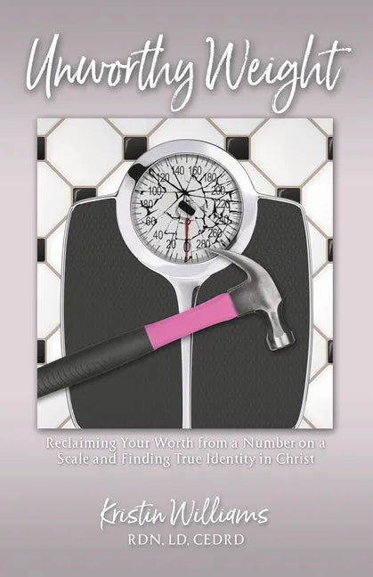Unworthy Weight: Reclaiming Your Worth From a Number on a Scale and Finding True Identity in Christ - Paperback