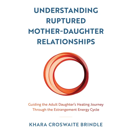 Understanding Ruptured Mother-Daughter Relationships: Guiding the Adult Daughter's Healing Journey through the Estrangement Energy Cycle - Paperback