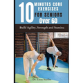 10 Minutes Core Exercises for Seniors Over 60: Build Agility, Strength and Stamina - Paperback