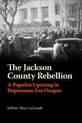 The Jackson County Rebellion: A Populist Uprising in Depression-Era Oregon - Paperback