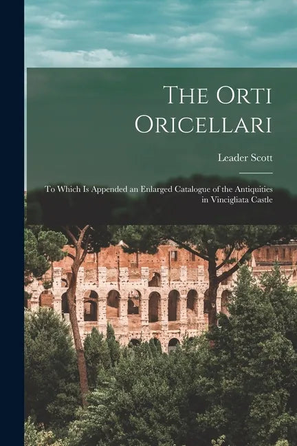 The Orti Oricellari: to Which is Appended an Enlarged Catalogue of the Antiquities in Vincigliata Castle - Paperback