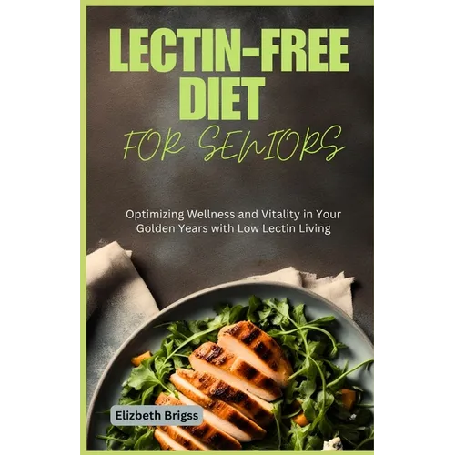 Lectin-Free Diet for Seniors: Optimizing Wellness and Vitality in Your Golden Years with Low Lectin Living - Paperback