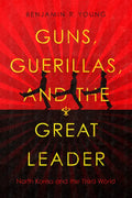 Guns, Guerillas, and the Great Leader: North Korea and the Third World - Paperback