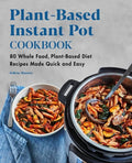 Plant-Based Instant Pot Cookbook: 80 Whole Food, Plant-Based Diet Recipes Made Quick and Easy - Paperback