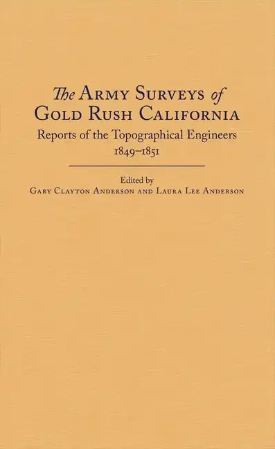 The Army Surveys of Gold Rush California: Reports of Topographical Engineers, 1849-1851 - Hardcover