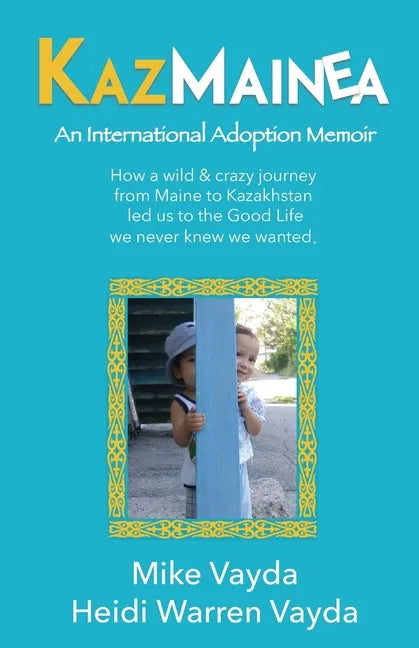 KazMainea! An International Adoption Memoir: How our crazy journey from Maine to Kazakhstan led us to the Good Life we never knew we wanted. - Paperback