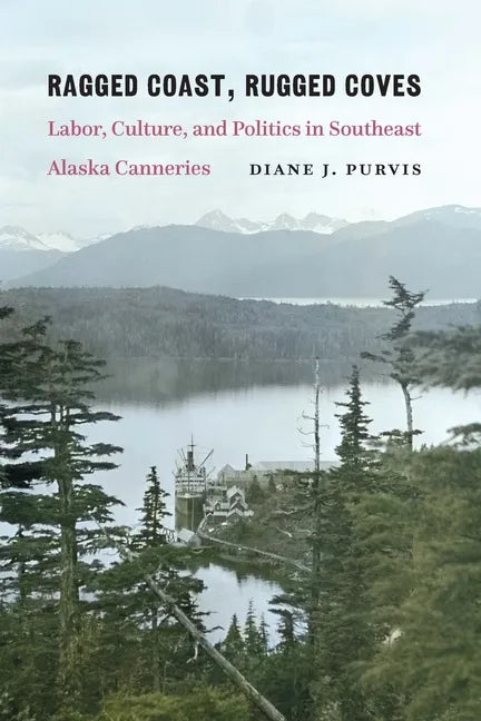 Ragged Coast, Rugged Coves: Labor, Culture, and Politics in Southeast Alaska Canneries - Paperback