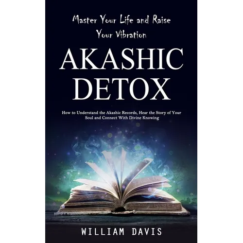 Akashic Records: Master Your Life and Raise Your Vibration (How to Understand the Akashic Records, Hear the Story of Your Soul and Conn - Paperback