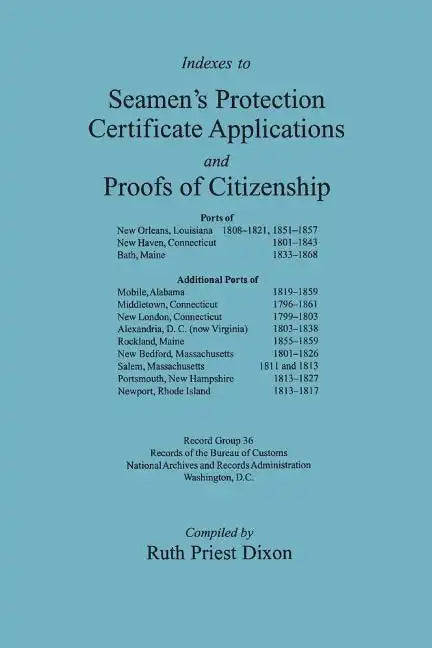 Indexes to Seamen's Protection Certificate Applications and Proofs of Citizenship: Principally the Ports of New Orleans, La, New Haven, CT, Bath, Me, - Paperback