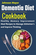Dementia Diet Cookbook: Healthy Memory Improvement Meal Recipe to manage Alzheimer's and Improve Thinking - Paperback