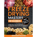 Freeze Drying Mastery for Beginners: Complete Guide to Long-Term Food Storage, Save Money, Reduce Waste and Keep Your Pantry Stocked - Paperback