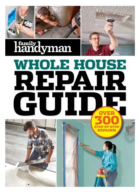 Family Handyman Whole House Repair Guide: Over 300 Step-By-Step Repairs - Hardcover