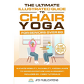 The Ultimate Illustrated Guide to Chair Yoga for Seniors Over 60: Elevate Mobility, Flexibility, and Balance to Improve Posture and Alignment Includes - Paperback